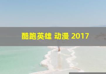 酷跑英雄 动漫 2017